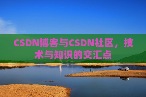 CSDN博客与CSDN社区，技术与知识的交汇点
