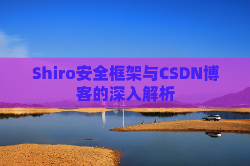 Shiro安全框架与CSDN博客的深入解析